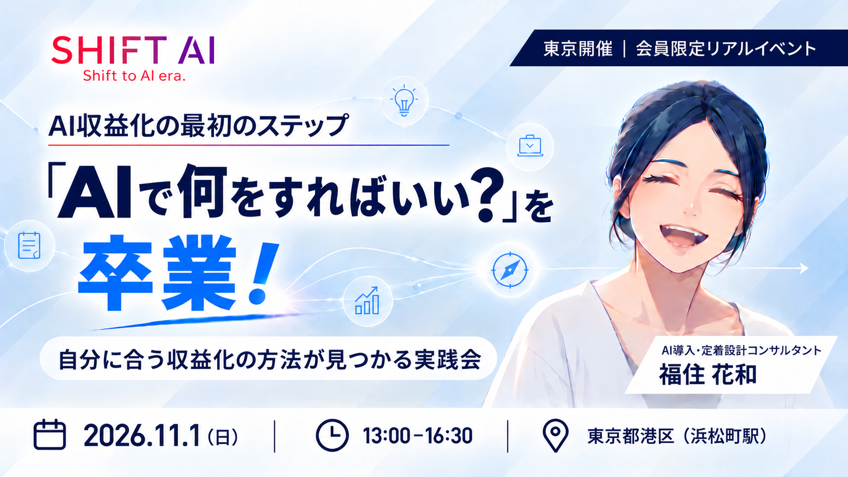 SHIFT AI　AI収益化の最初のステップ　「AIで何をすればいい？」を卒業！　自分に合う収益化の方法が見つかる実践会　東京開催・会員限定リアルイベント　2026年11月1日（日）13:00〜16:30　東京都港区（浜松町駅）